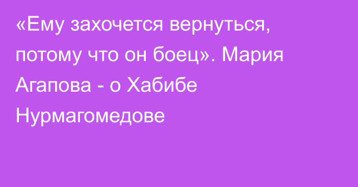 «Ему захочется вернуться, потому что он боец». Мария Агапова - о Хабибе Нурмагомедове