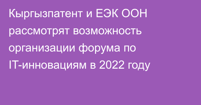 Кыргызпатент и ЕЭК ООН рассмотрят возможность организации форума по IT-инновациям в 2022 году