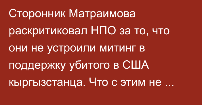 Сторонник Матраимова раскритиковал НПО за то, что они не устроили митинг в поддержку убитого в США кыргызстанца. Что с этим не так?