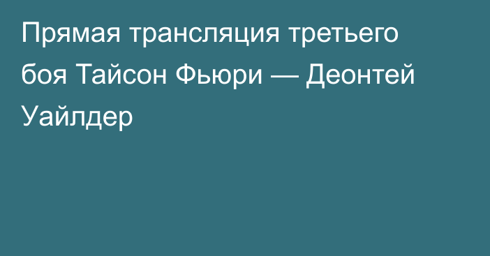 Прямая трансляция третьего боя Тайсон Фьюри — Деонтей Уайлдер