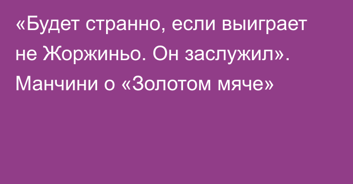 «Будет странно, если выиграет не Жоржиньо. Он заслужил». Манчини о «Золотом мяче»