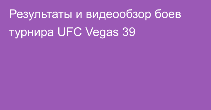Результаты и видеообзор боев турнира UFC Vegas 39
