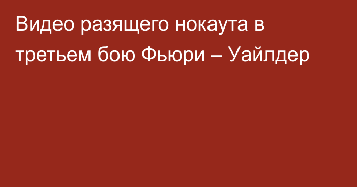 Видео разящего нокаута в третьем бою Фьюри – Уайлдер