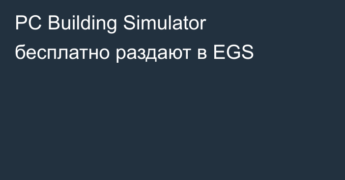 PC Building Simulator бесплатно раздают в EGS