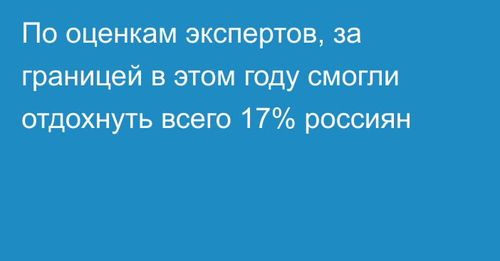По оценкам экспертов, за границей в этом году смогли отдохнуть всего 17% россиян
