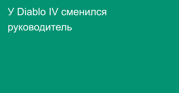 У Diablo IV сменился руководитель