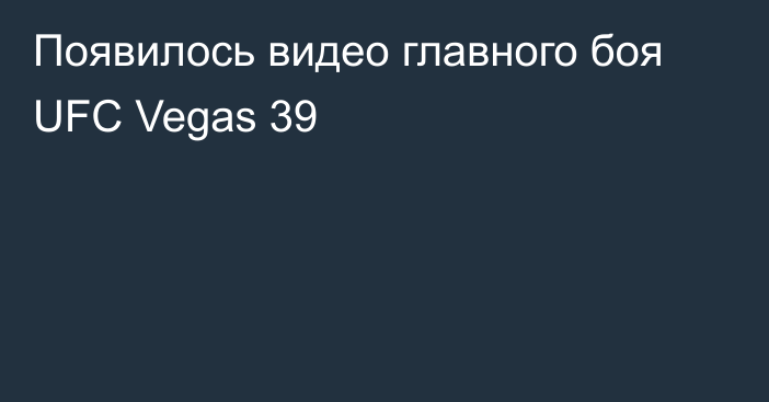 Появилось видео главного боя UFC Vegas 39