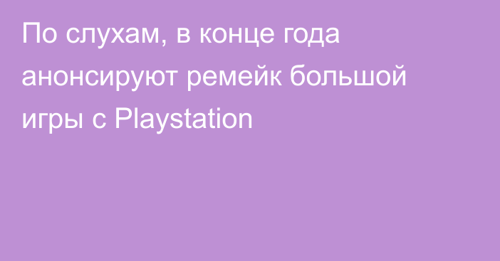 По слухам, в конце года анонсируют ремейк большой игры с Playstation