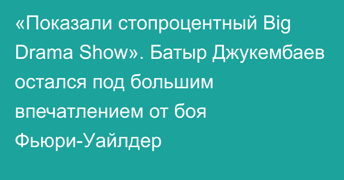 «Показали стопроцентный Big Drama Show». Батыр Джукембаев остался под большим впечатлением от боя Фьюри-Уайлдер