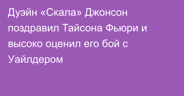 Дуэйн «Скала» Джонсон поздравил Тайсона Фьюри и высоко оценил его бой с Уайлдером