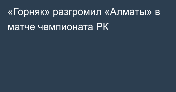 «Горняк» разгромил «Алматы» в матче чемпионата РК
