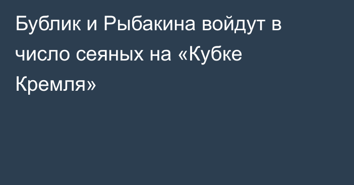 Бублик и Рыбакина войдут в число сеяных на «Кубке Кремля»