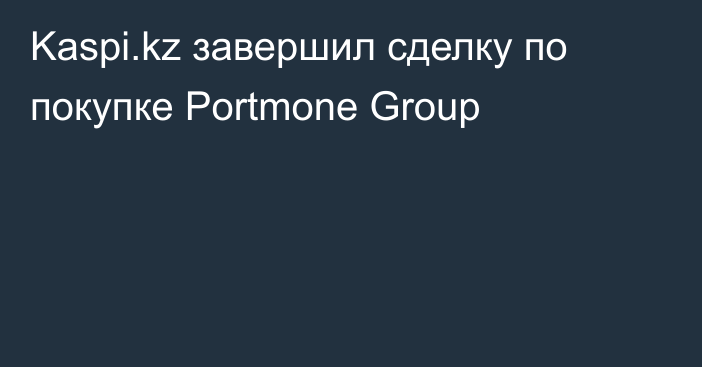 Kaspi.kz завершил сделку по покупке Portmone Group