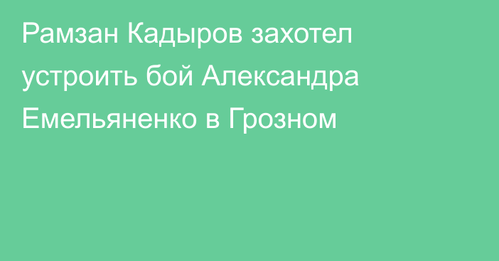 Рамзан Кадыров захотел устроить бой  Александра Емельяненко в Грозном