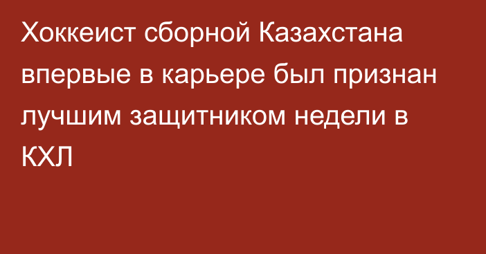 Хоккеист сборной Казахстана впервые в карьере был признан лучшим защитником недели в КХЛ