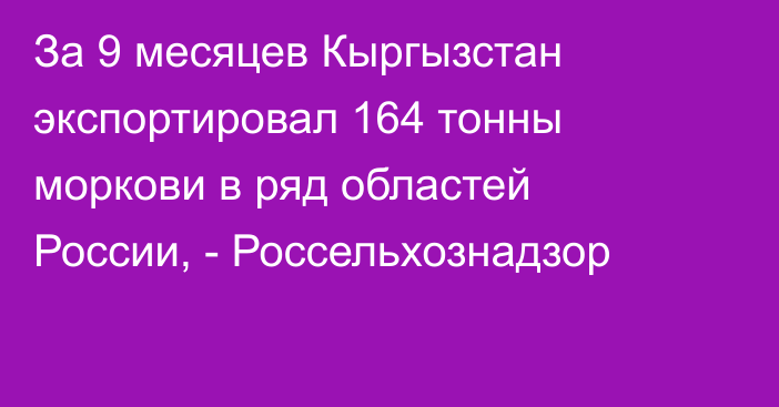 За 9 месяцев Кыргызстан экспортировал 164 тонны моркови в ряд областей России, - Россельхознадзор