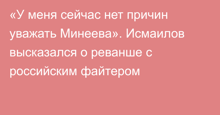 «У меня сейчас нет причин уважать Минеева». Исмаилов высказался о реванше с российским файтером