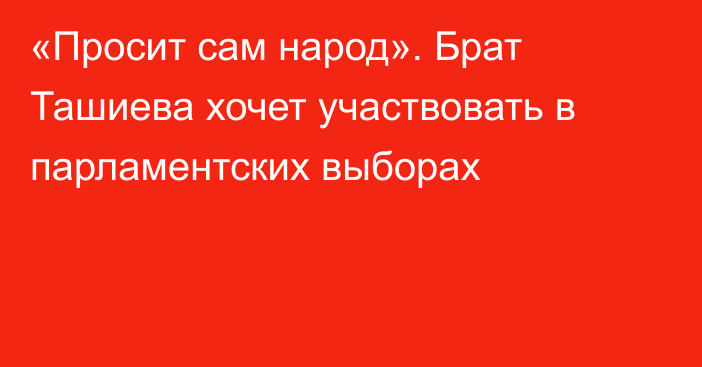 «Просит сам народ». Брат Ташиева хочет участвовать в парламентских выборах