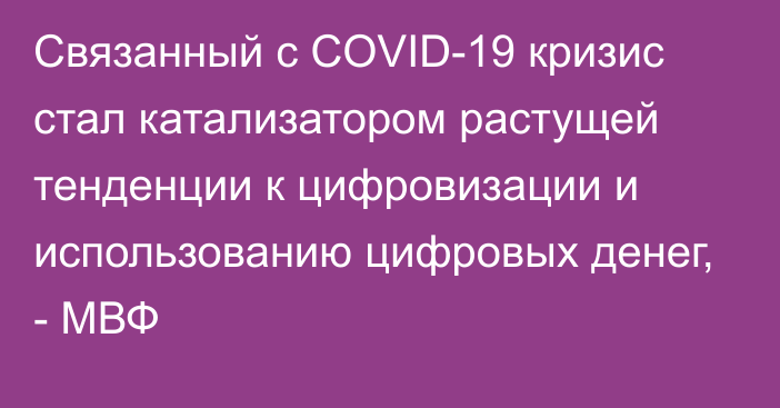 Связанный с COVID-19 кризис стал катализатором растущей тенденции к цифровизации и использованию цифровых денег, - МВФ