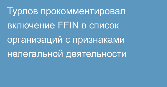 Турлов прокомментировал включение FFIN в список организаций c признаками нелегальной деятельности