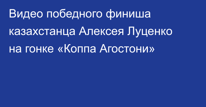 Видео победного финиша казахстанца Алексея Луценко на гонке «Коппа Агостони»