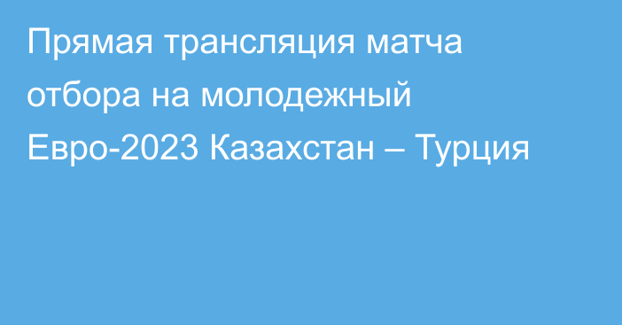 Прямая трансляция матча отбора на молодежный Евро-2023 Казахстан – Турция