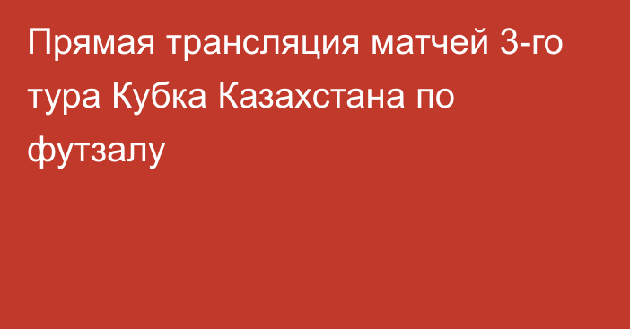 Прямая трансляция матчей 3-го тура Кубка Казахстана по футзалу