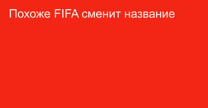 Похоже FIFA сменит название