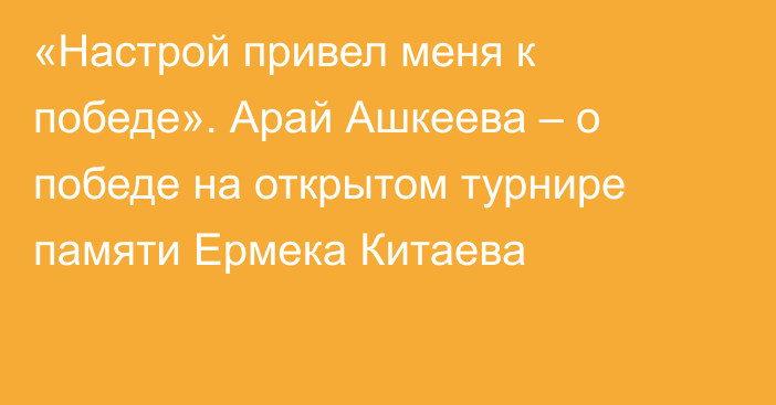 «Настрой привел меня к победе». Арай Ашкеева – о победе на открытом турнире памяти Ермека Китаева