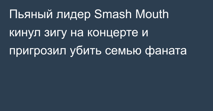 Пьяный лидер Smash Mouth кинул зигу на концерте и пригрозил убить семью фаната