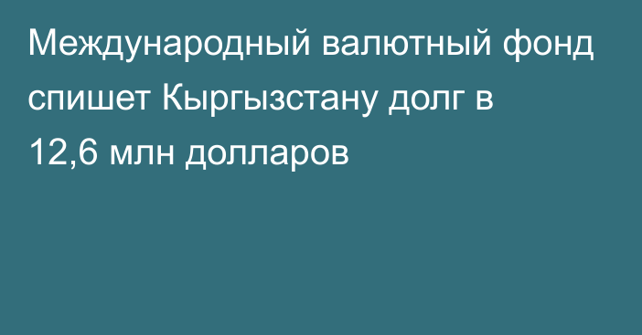 Международный валютный фонд спишет Кыргызстану долг в 12,6 млн долларов