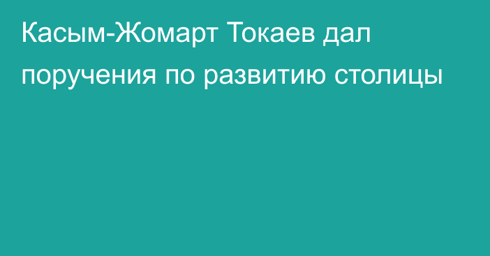 Касым-Жомарт Токаев дал поручения по развитию столицы