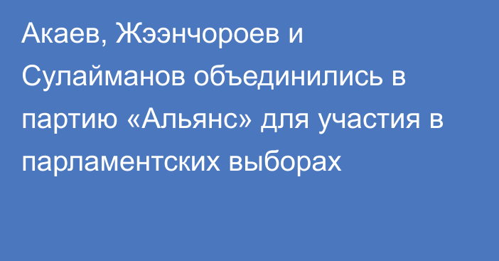 Акаев, Жээнчороев и Сулайманов объединились в партию «Альянс» для участия в парламентских выборах
