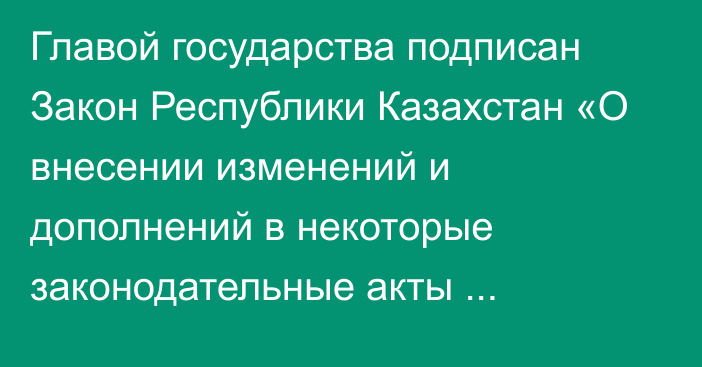 Главой государства подписан Закон Республики Казахстан «О внесении изменений и дополнений в некоторые законодательные акты Республики Казахстан по вопросам социальной защиты отдельных категорий граждан»