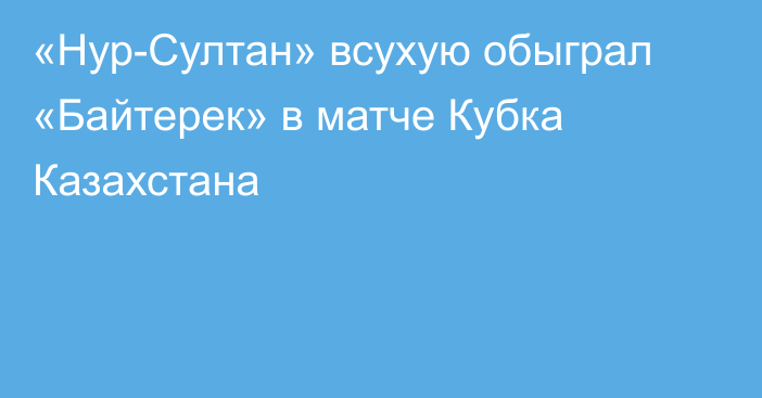 «Нур-Султан» всухую обыграл «Байтерек» в матче Кубка Казахстана