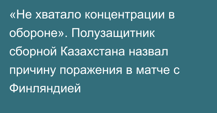 «Не хватало концентрации в обороне». Полузащитник сборной Казахстана назвал причину поражения в матче с Финляндией