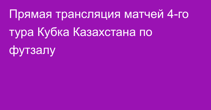 Прямая трансляция матчей 4-го тура Кубка Казахстана по футзалу