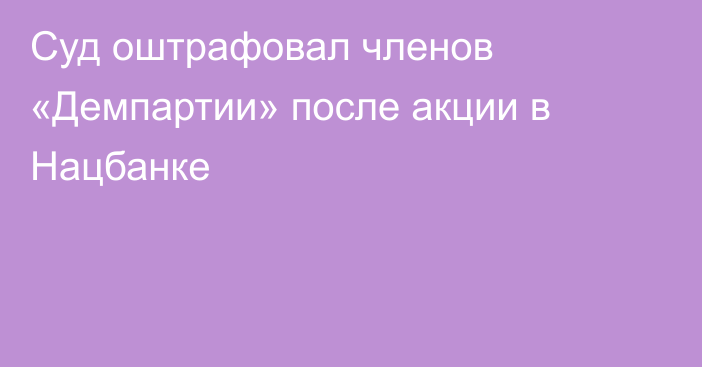 Суд оштрафовал членов «Демпартии» после акции в Нацбанке