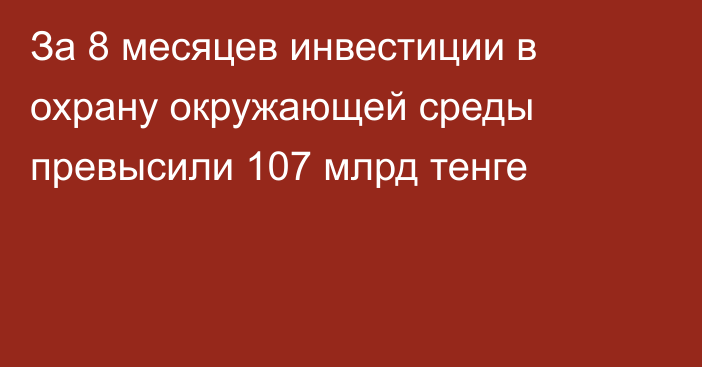 За 8 месяцев инвестиции в охрану окружающей среды превысили 107 млрд тенге