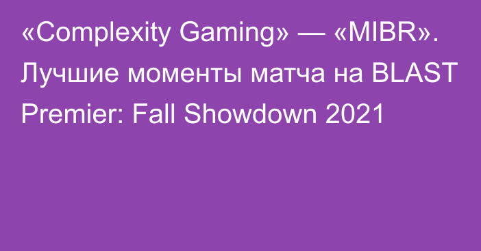 «Complexity Gaming» — «MIBR». Лучшие моменты матча на BLAST Premier: Fall Showdown 2021