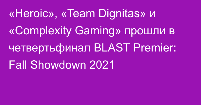 «Heroic», «Team Dignitas» и «Complexity Gaming» прошли в четвертьфинал BLAST Premier: Fall Showdown 2021