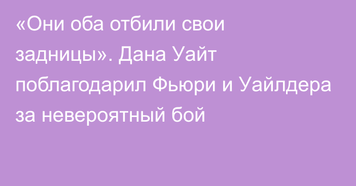 «Они оба отбили свои задницы». Дана Уайт поблагодарил Фьюри и Уайлдера за невероятный бой