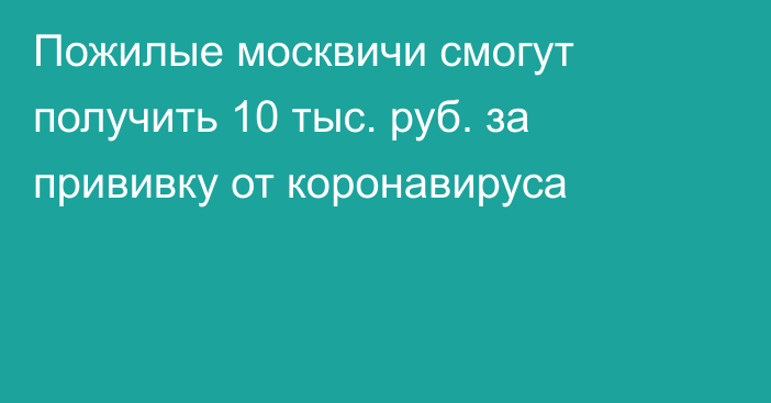 Пожилые москвичи смогут получить 10 тыс. руб. за прививку от коронавируса