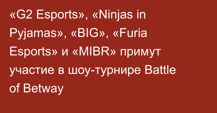 «G2 Esports», «Ninjas in Pyjamas», «BIG», «Furia Esports» и «MIBR» примут участие в шоу-турнире Battle of Betway