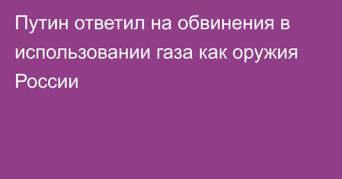 Путин ответил на обвинения в использовании газа как оружия России