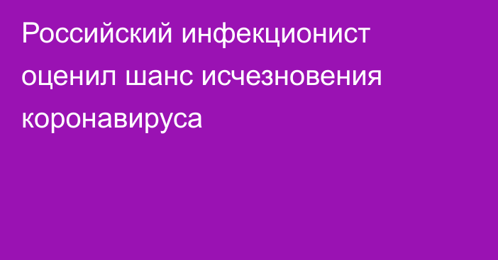 Российский инфекционист оценил шанс исчезновения коронавируса