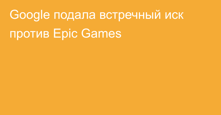 Google подала встречный иск против Epic Games