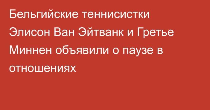 Бельгийские теннисистки Элисон Ван Эйтванк и Гретье Миннен объявили о паузе в отношениях