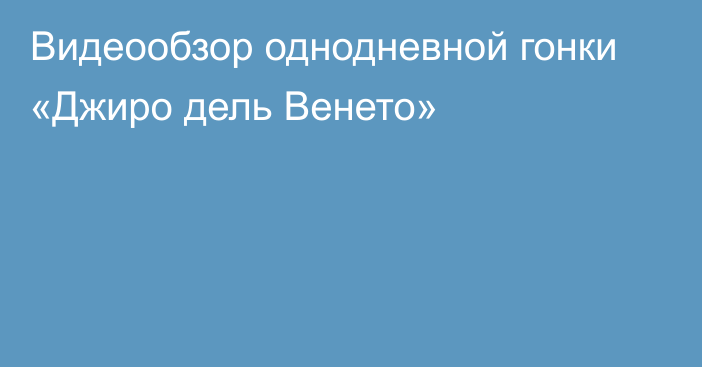 Видеообзор однодневной гонки «Джиро дель Венето»