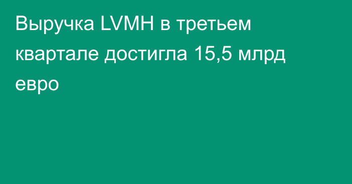 Выручка LVMH в третьем квартале достигла 15,5 млрд евро